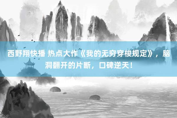 西野翔快播 热点大作《我的无穷穿梭规定》,脑洞翻开的片断,口碑逆天!