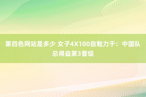 第四色网站是多少 女子4X100自勉力于：中国队总得益第3晋级
