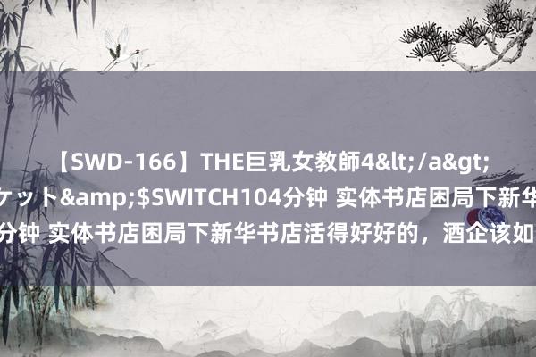 【SWD-166】THE巨乳女教師4</a>2006-03-22ドリームチケット&$SWITCH104分钟 实体书店困局下新华书店活得好好的,酒企该如何鉴戒?
