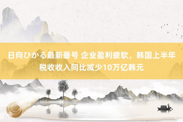 日向ひかる最新番号 企业盈利疲软,韩国上半年税收收入同比减少10万亿韩元