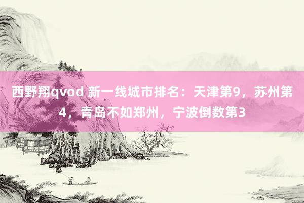 西野翔qvod 新一线城市排名:天津第9,苏州第4,青岛不如郑州,宁波倒数第3