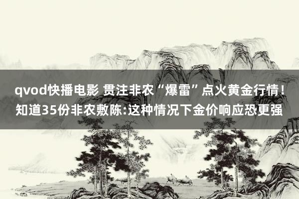 qvod快播电影 贯注非农“爆雷”点火黄金行情!知道35份非农敷陈:这种情况下金价响应恐更强
