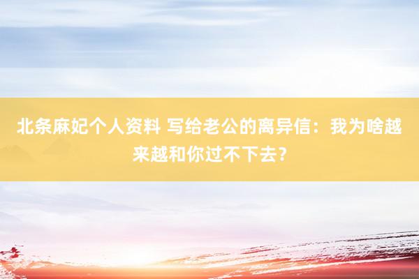 北条麻妃个人资料 写给老公的离异信:我为啥越来越和你过不下去?