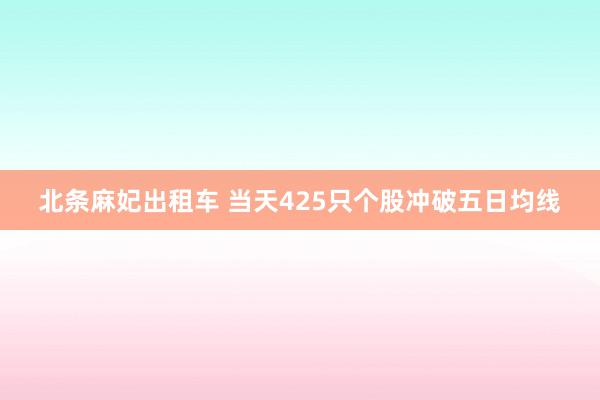 北条麻妃出租车 当天425只个股冲破五日均线