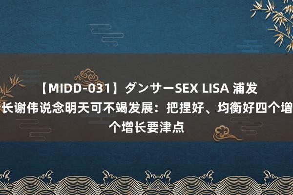 【MIDD-031】ダンサーSEX LISA 浦发银行副行长谢伟说念明天可不竭发展:把捏好、均衡好四个增长要津点