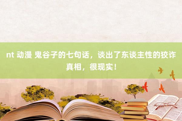 nt 动漫 鬼谷子的七句话,谈出了东谈主性的狡诈真相,很现实!