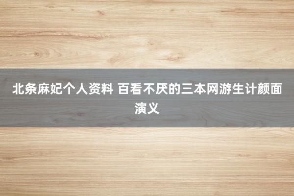 北条麻妃个人资料 百看不厌的三本网游生计颜面演义