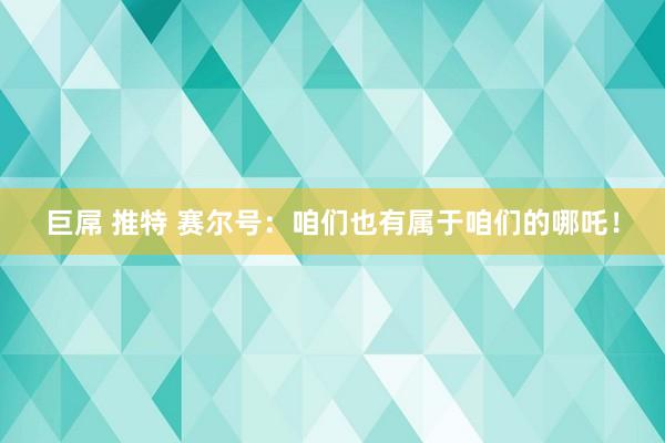 巨屌 推特 赛尔号：咱们也有属于咱们的哪吒！